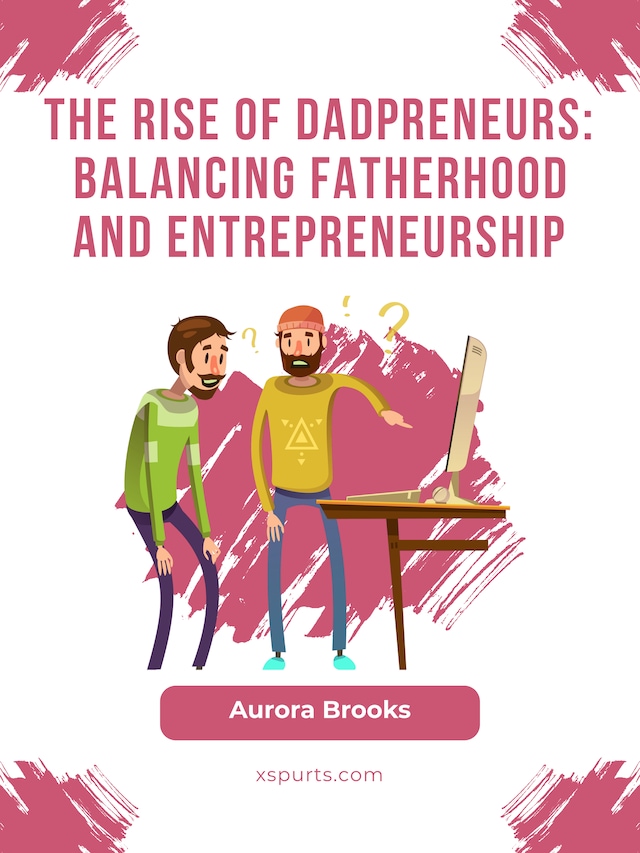 Kirjankansi teokselle The Rise of Dadpreneurs: Balancing Fatherhood and Entrepreneurship