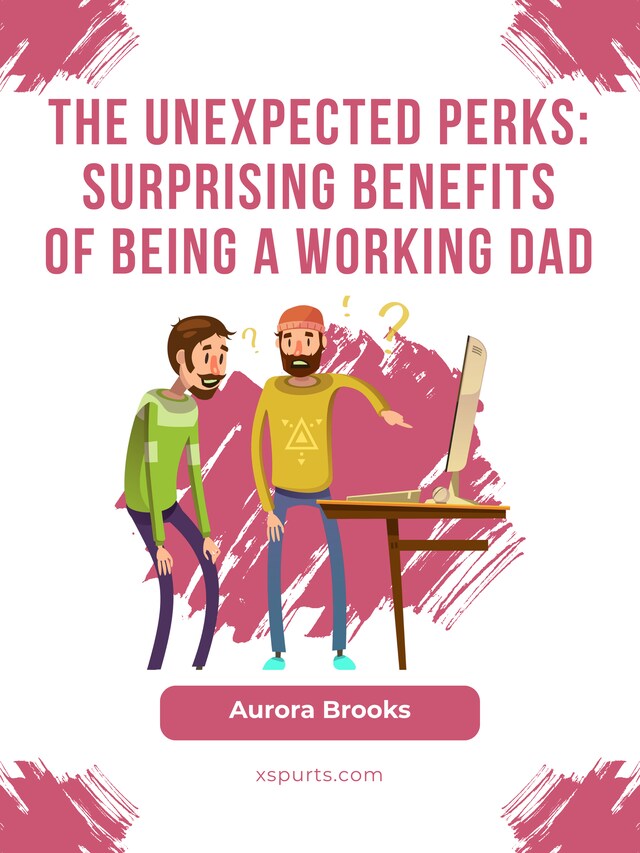 Kirjankansi teokselle The Unexpected Perks: Surprising Benefits of Being a Working Dad