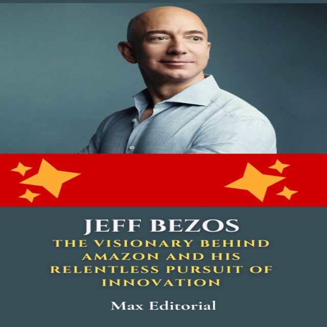 Kirjankansi teokselle Jeff Bezos: The Visionary Behind Amazon and His Relentless Pursuit of Innovation