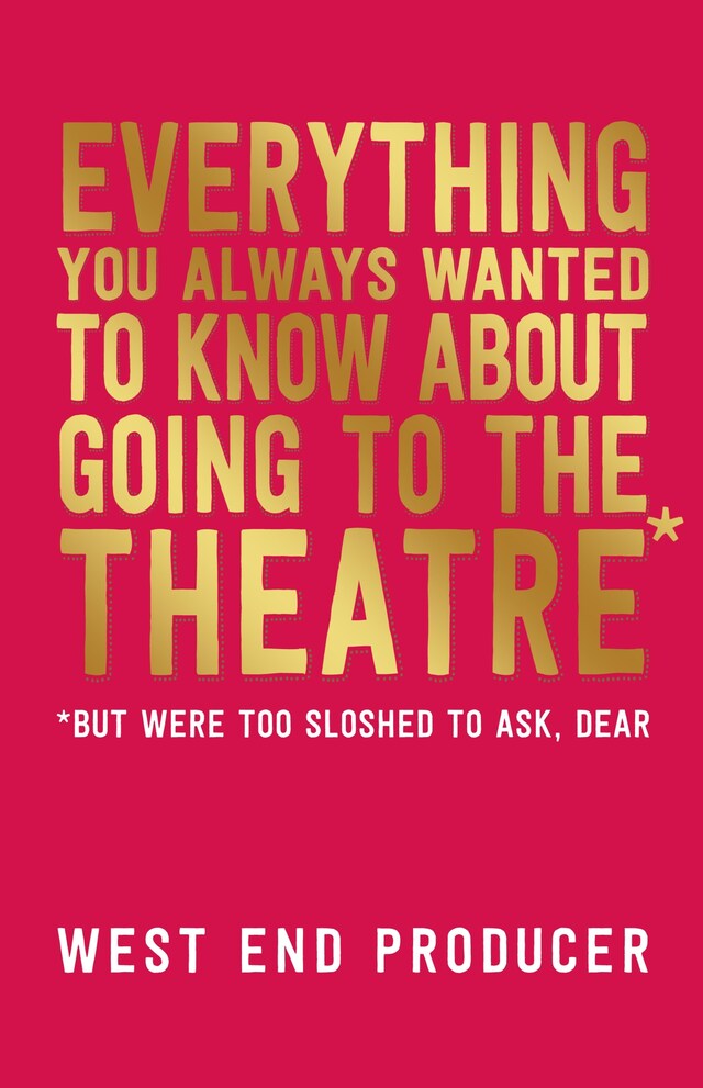 Book cover for Everything You Always Wanted to Know About Going to the Theatre (But Were Too Sloshed to Ask, Dear)