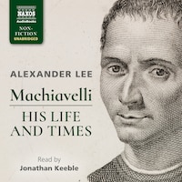 Machiavelli: His Life and Times