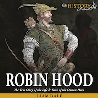 Robin Hood: The True Story of the Life & Time of the Outlaw Hero