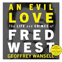 An Evil Love: The Life and Crimes of Fred West