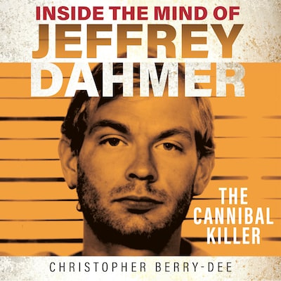 Inside the Mind of Jeffrey Dahmer - The Cannibal Killer (Unabridged)