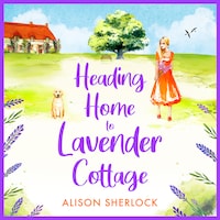 Heading Home to Lavender Cottage - The start of a heartwarming series from Alison Sherlock (Unabridged)