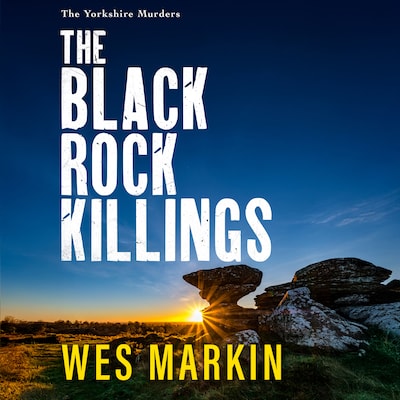 The Black Rock Killings - The Yorkshire Murders - The BRAND NEW instalment in the dark and gripping Yorkshire Murders series from Wes Markin for 2025, Book 6 (Unabridged)