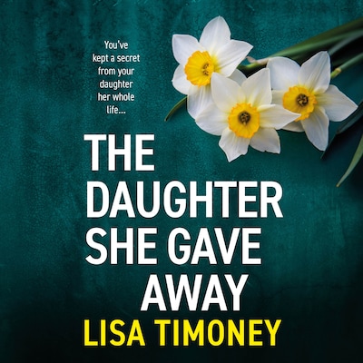 The Daughter She Gave Away - An emotional, page-turning family drama from Lisa Timoney (Unabridged)