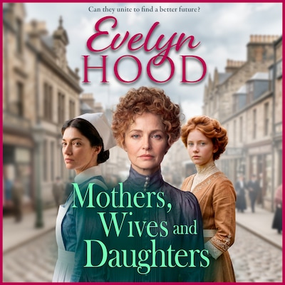 Mothers, Wives and Daughters - Mothers and Daughters - A compelling historical saga of love, ambition and family ties from Evelyn Hood for 2026 (Unabridged)