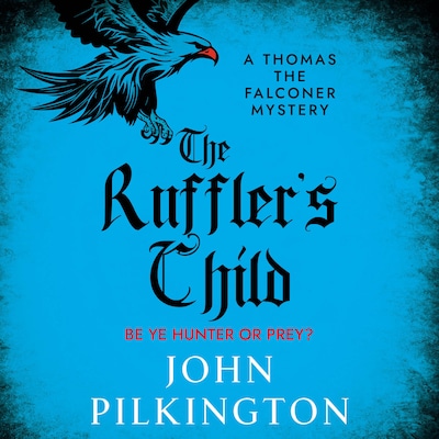 The Ruffler's Child - The Thomas the Falconer Mysteries - Step into a gripping historical mystery from John Pilkington, Book 1 (Unabridged)