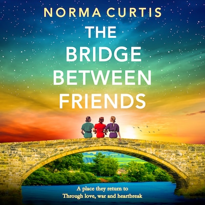The Bridge Between Friends - A powerful and unputdownable WWII historical novel from Norma Curtis (Unabridged)
