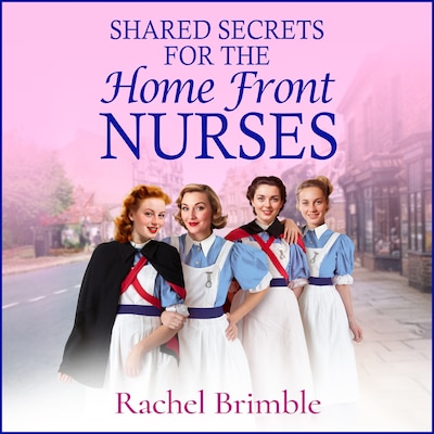 Shared Secrets for the Home Front Nurses - The Home Front Nurses - A BRAND NEW heartwarming WWII saga from Rachel Brimble - perfect for fans of Call The Midwife, Book 4 (Unabridged)