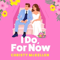 I Do, For Now - A steamy fake fiance rom-com from Christy McKellen for 2025 (Unabridged)
