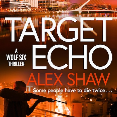 Target Echo - A Wolf Six Thriller - The BRAND NEW explosive instalment in Alex Shaw's Wolf Six thriller series for 2026, Book 3 (Unabridged)