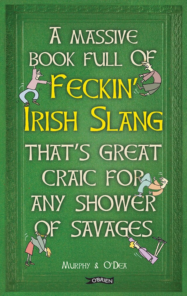 Boekomslag van A Massive Book Full of FECKIN' IRISH SLANG that's Great Craic for Any Shower of Savages