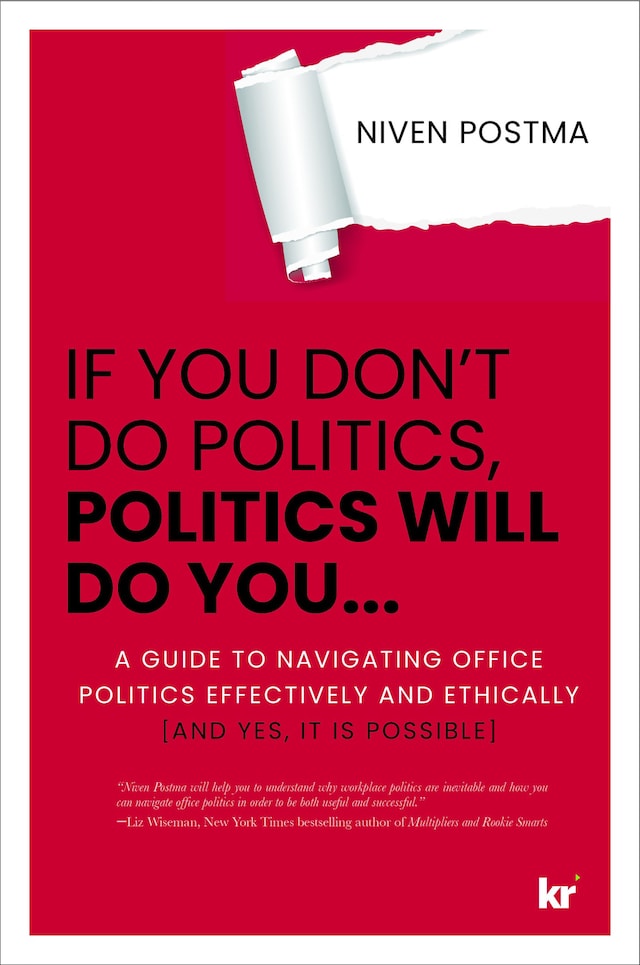 If You Don’t Do Politics, Politics Will Do You...: A guide to navigating office politics  effectively and ethically. (And yes, it is possible.)