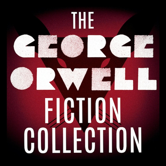 The George Orwell Fiction Collection: 1984 / Animal Farm / Burmese Days / Coming Up for Air / Keep the Aspidistra Flying / A Clergyman's Daughter (Unabridged)