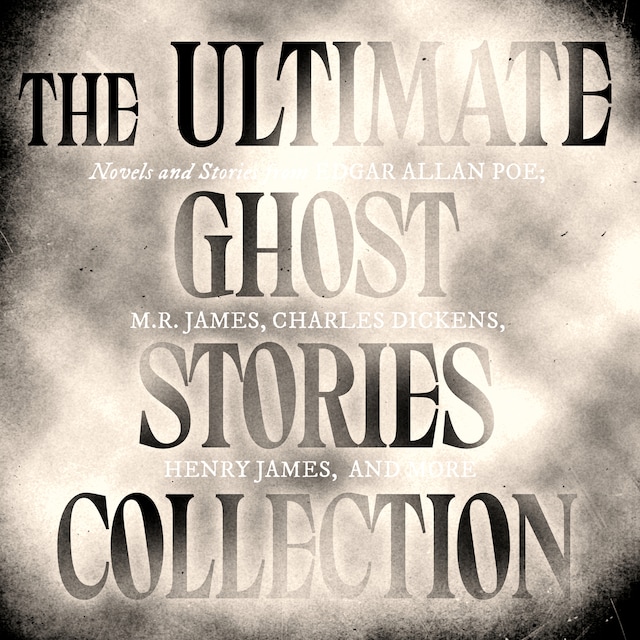 The Ultimate Ghost Stories Collection: Novels and Stories from Edgar Allan Poe, M.R. James, Charles Dickens, Henry James, and more - The Fall of the House of Usher / The Call of Cthulhu / The Turn of the Screw / The Mezzotint / and more (Unabridged)