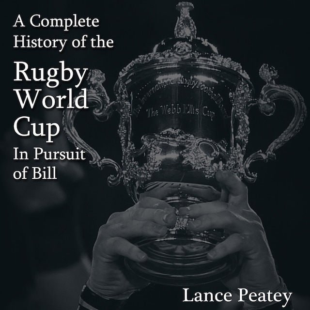 A Complete History of the Rugby World Cup: In Pursuit of Bill