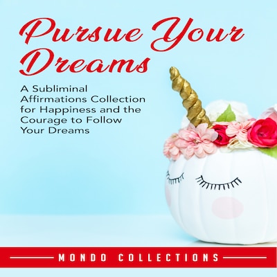Pursue Your Dreams: A Subliminal Affirmations Collection for Happiness and the Courage to Follow Your Dreams