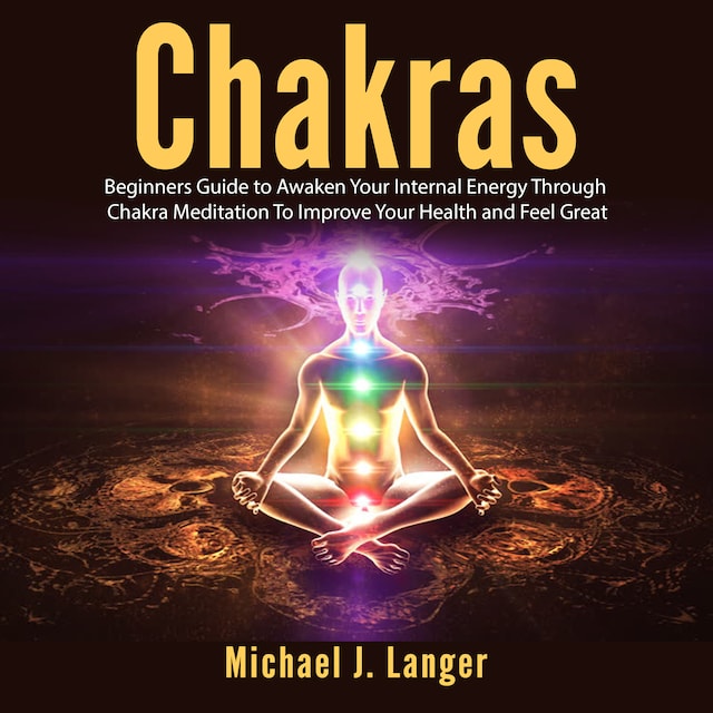 Book cover for Chakras: Beginners Guide to Awaken Your Internal Energy Through Chakra Meditation To Improve Your Health and Feel Great