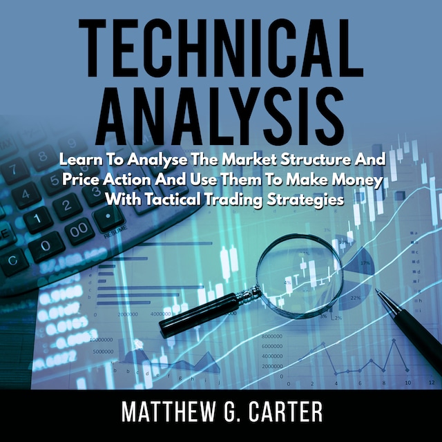 Book cover for Technical Analysis: Learn To Analyse The Market Structure And Price Action And Use Them To Make Money With Tactical Trading Strategies
