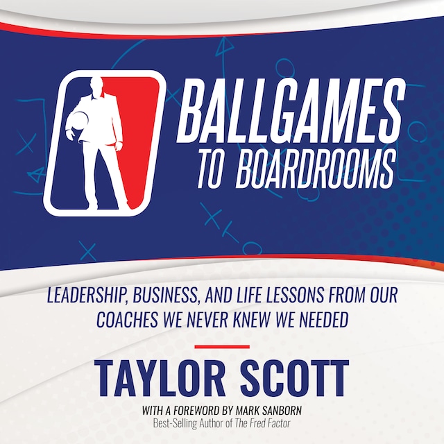 Ballgames To Boardrooms:  Leadership, Business, and Life Lessons From Our Coaches We Never Knew We Needed
