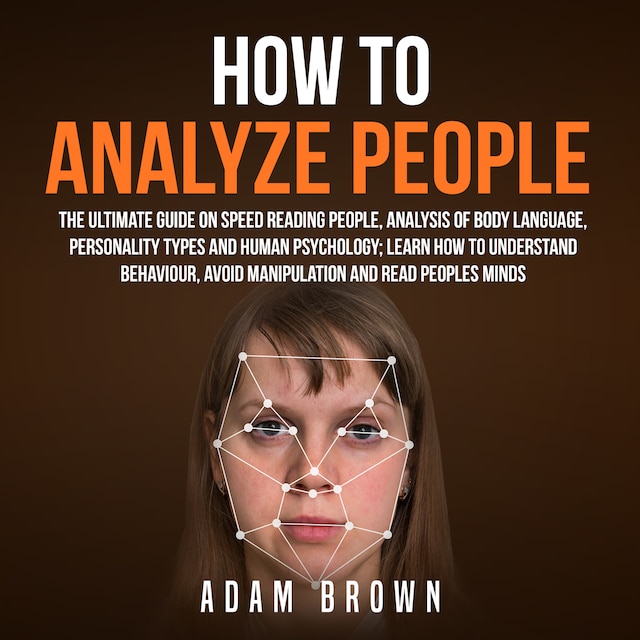 Boekomslag van How to Analyze People: The Ultimate Guide On Speed Reading People, Analysis Of Body Language, Personality Types And Human Psychology; Learn How To Understand Behaviour, Avoid Manipulation And Read Peoples Minds