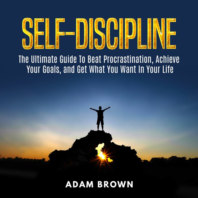 Boekomslag van Self-Discipline: The Ultimate Guide To Beat Procrastination, Achieve Your Goals, and Get What You Want In Your Life