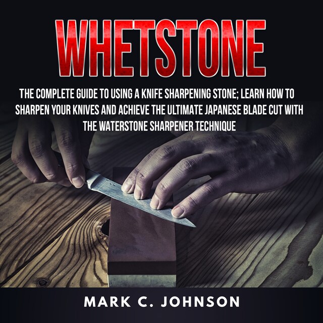 Couverture de livre pour Whetstone: The Complete Guide To Using A Knife Sharpening Stone; Learn How To Sharpen Your Knives And Achieve The Ultimate Japanese Blade Cut With The Waterstone Sharpener Technique