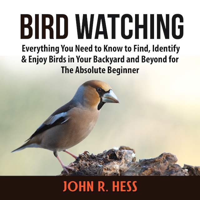 Okładka książki dla Bird Watching: Everything You Need to Know to Find, Identify & Enjoy Birds in Your Backyard and Beyond for The Absolute Beginner