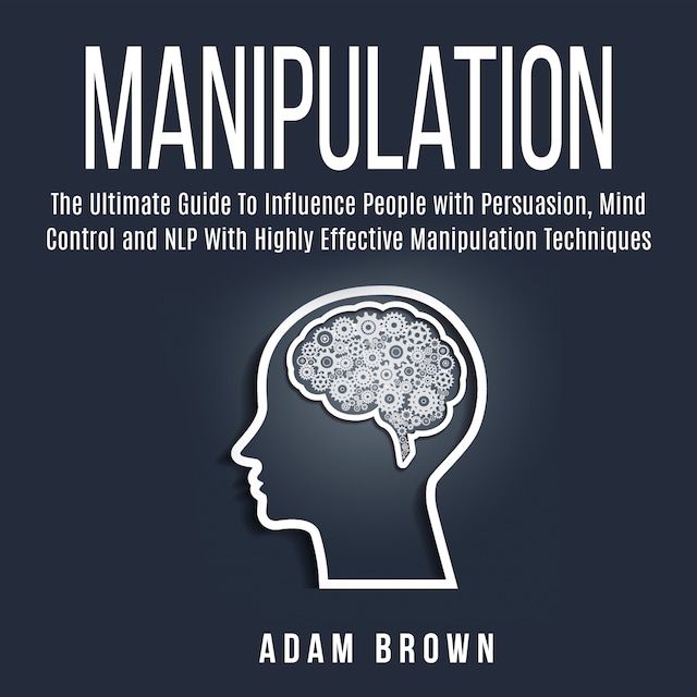 Boekomslag van Manipulation: The Ultimate Guide To Influence People with Persuasion, Mind Control and NLP With Highly Effective Manipulation Techniques