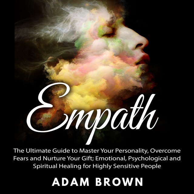 Book cover for Empath: The Ultimate Guide to Master Your Personality, Overcome Fears and Nurture Your Gift; Emotional, Psychological and Spiritual Healing for Highly Sensitive People
