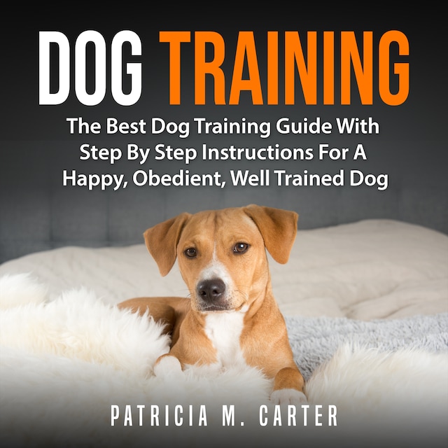 Portada de libro para Dog Training: The Best Dog Training Guide With Step By Step Instructions For A Happy, Obedient, Well Trained Dog