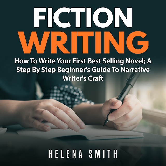Book cover for Fiction Writing: How To Write Your First Best Selling Novel; A Step By Step Beginner's Guide To Narrative Writer's Craft