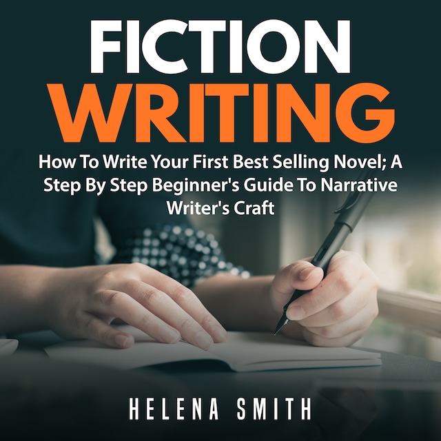 Portada de libro para Fiction Writing: How To Write Your First Best Selling Novel; A Step By Step Beginner's Guide To Narrative Writer's Craft