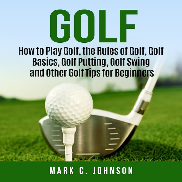 Book cover for Golf: How to Play Golf, the Rules of Golf, Golf Basics, Golf Putting, Golf Swing and Other Golf Tips for Beginners