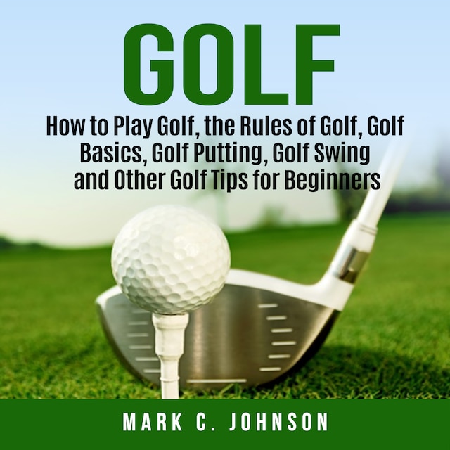 Bokomslag for Golf: How to Play Golf, the Rules of Golf, Golf Basics, Golf Putting, Golf Swing and Other Golf Tips for Beginners