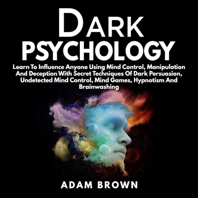 Boekomslag van Dark Psychology: Learn To Influence Anyone Using Mind Control, Manipulation And Deception With Secret Techniques Of Dark Persuasion, Undetected Mind Control, Mind Games, Hypnotism And Brainwashing