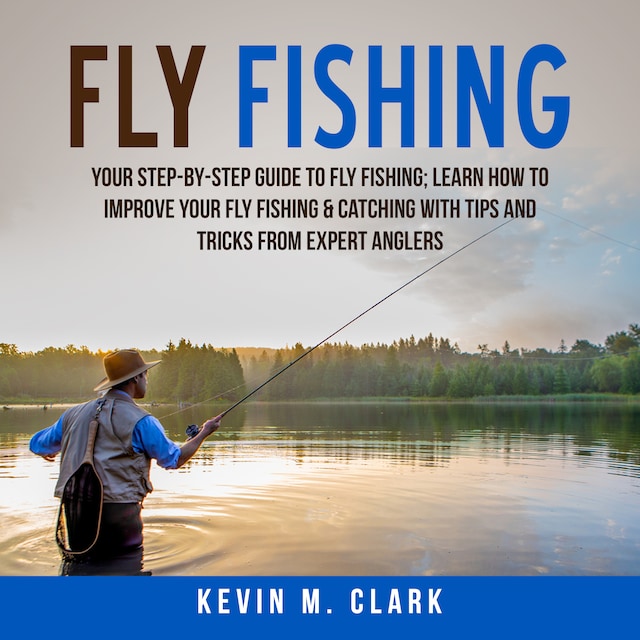 Kirjankansi teokselle Fly Fishing: Your Step-By-Step Guide To Fly Fishing; Learn How to Improve Your Fly Fishing & Catching With Tips and Tricks from Expert Anglers