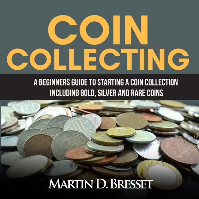 Okładka książki dla Coin Collecting: A Beginners Guide To Starting A Coin Collection Including Gold, Silver and Rare Coins