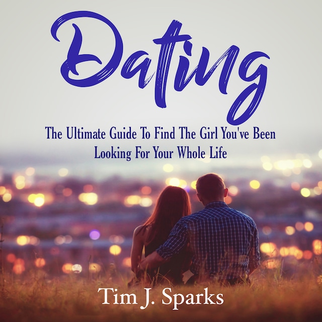 Portada de libro para Dating: The Ultimate Guide To Find The Girl You've Been Looking For Your Whole Life