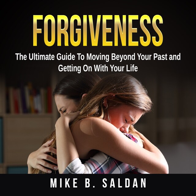 Book cover for Forgiveness: The Ultimate Guide To Moving Beyond Your Past and Getting On With Your Life