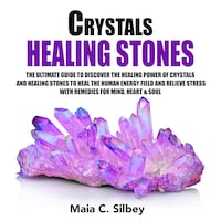 Crystals Healing Stones: The Ultimate Guide To Discover The Healing Power Of Crystals And Healing Stones To Heal The Human Energy Field and Relieve Stress With Remedies for Mind, Heart & Soul