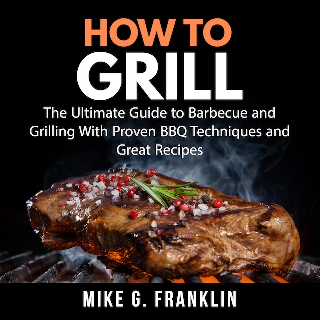 Book cover for How To Grill: The Ultimate Guide to Barbecue and Grilling With Proven BBQ Techniques and Great Recipes