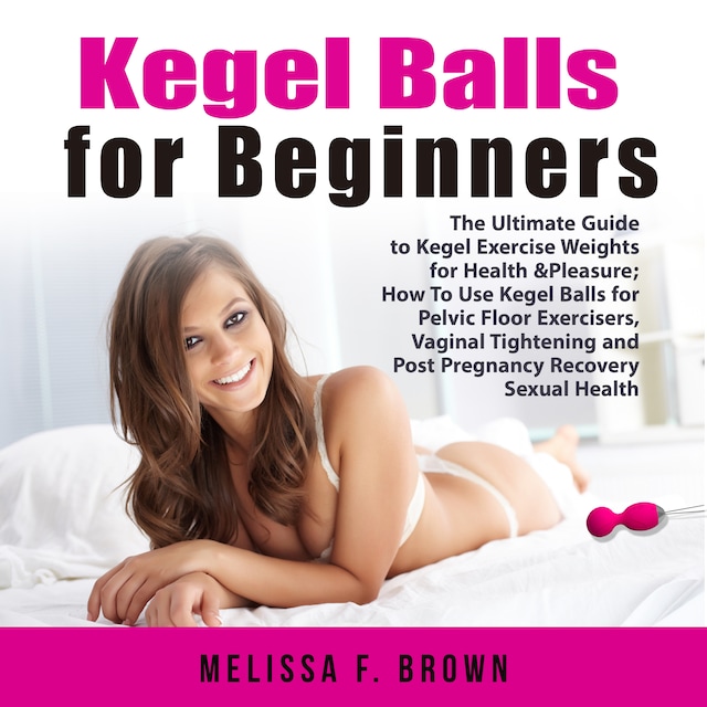 Boekomslag van Kegel Balls for Beginners: The Ultimate Guide to Kegel Exercise Weights for Health & Pleasure; How To Use Kegel Balls for Pelvic Floor Exercisers, Vaginal Tightening and Post Pregnancy Recovery Sexual Health