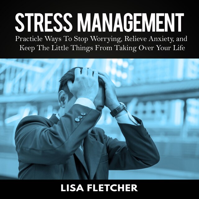 Book cover for Stress Management: Practicle Ways To Stop Worrying, Relieve Anxiety, and Keep The Little Things From Taking Over Your Life
