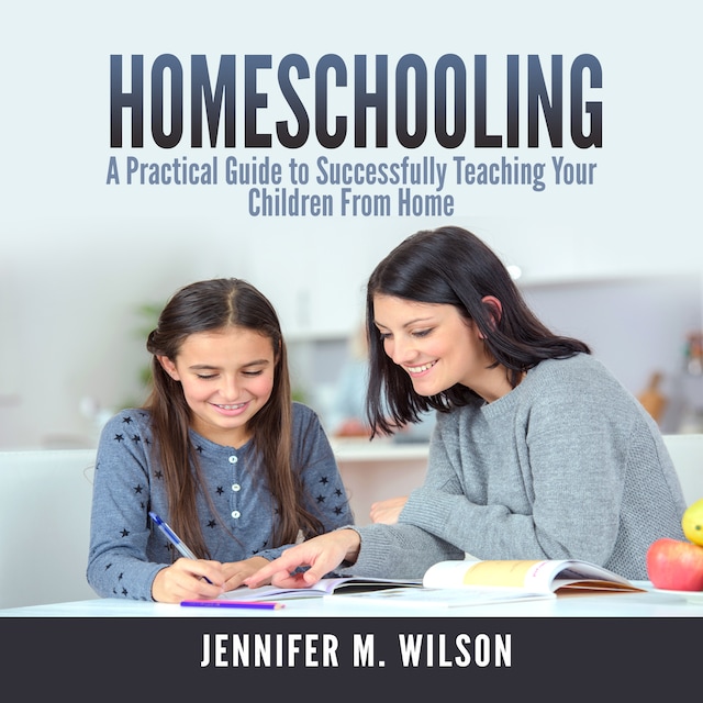 Kirjankansi teokselle Homeschooling: A Practical Guide to Successfully Teaching Your Children From Home