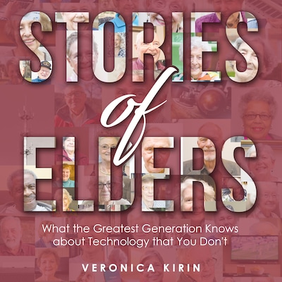 Stories of Elders: What the Greatest Generation Knows about Technology that You Don't
