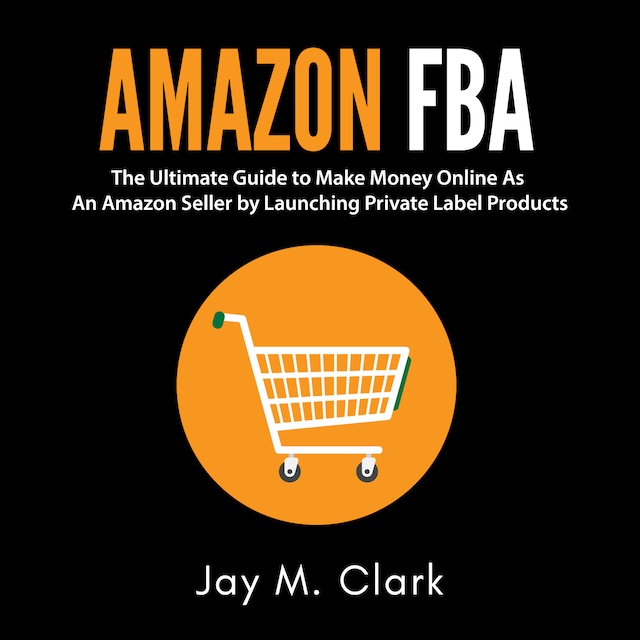 Kirjankansi teokselle Amazon Fba: The Ultimate Guide to Make Money Online As An Amazon Seller by Launching Private Label Products