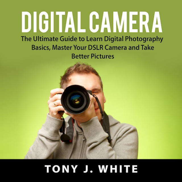 Book cover for Digital Camera: The Ultimate Guide to Learn Digital Photography Basics, Master Your DSLR Camera and Take Better Pictures